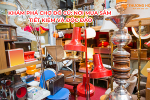 Khám Phá Chợ Đồ Cũ: Nơi Mua Sắm Tiết Kiệm Và Độc Đáo