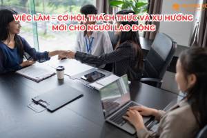 Việc làm – Cơ hội, thách thức và xu hướng mới cho người lao động