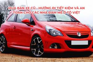 Mua bán xe cũ - Hướng đi tiết kiệm và an toàn cho các nhà đam mê ô tô Việt