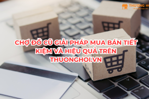 Chợ Đồ Cũ Giải Pháp Mua Bán Tiết Kiệm Và Hiệu Quả Trên Thuonghoi.Vn