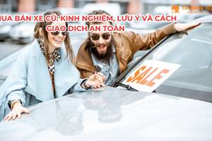Mua bán xe cũ: Kinh nghiệm, lưu ý và cách giao dịch an toàn