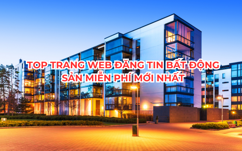 Top trang web đăng tin bất động sản miễn phí mới nhất