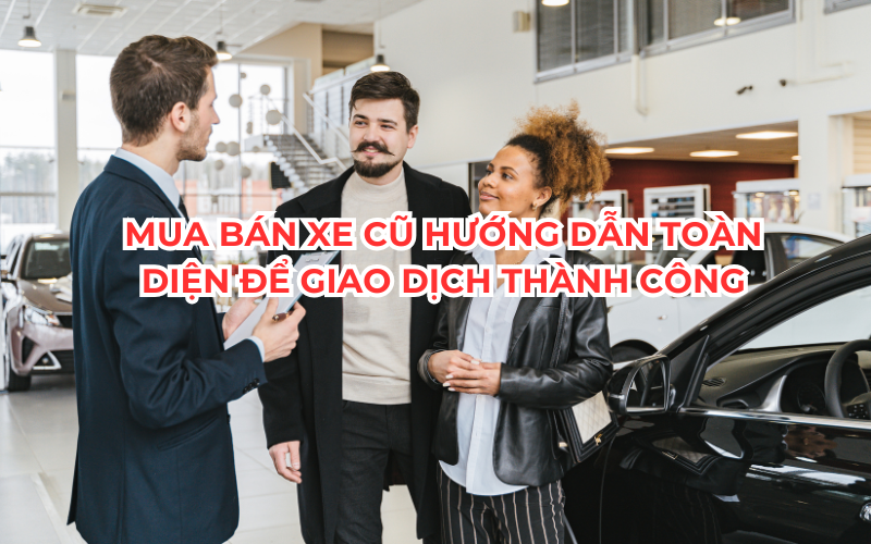 Mua Bán Xe Cũ Hướng Dẫn Toàn Diện Để Giao Dịch Thành Công
