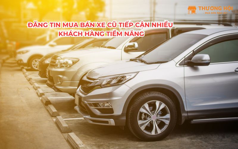 Đăng Tin Mua Bán Xe Cũ Tiếp Cận Nhiều Khách Hàng Tiềm Năng