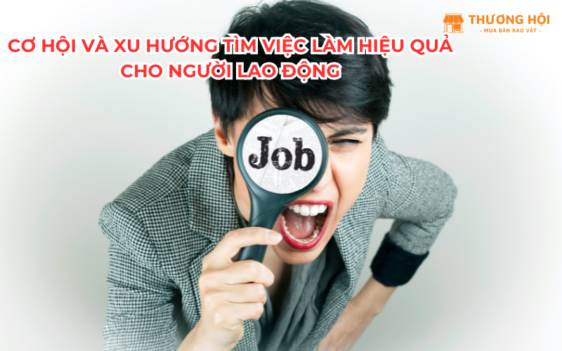 Cơ Hội Và Xu Hướng Tìm Việc Làm Hiệu Quả Cho Người Lao Động