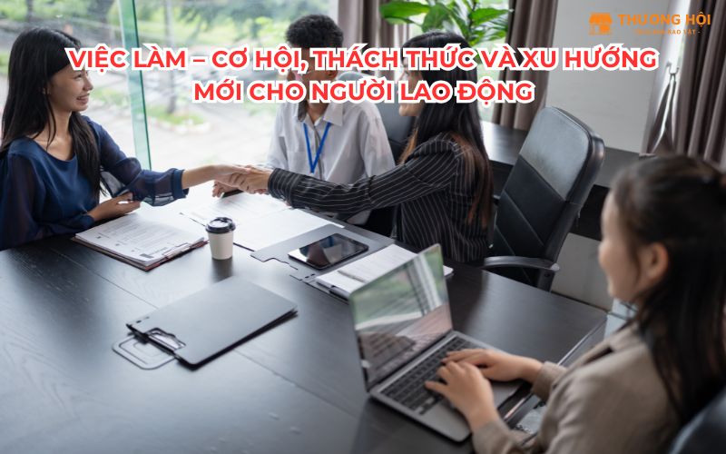 Việc làm – Cơ hội, thách thức và xu hướng mới cho người lao động