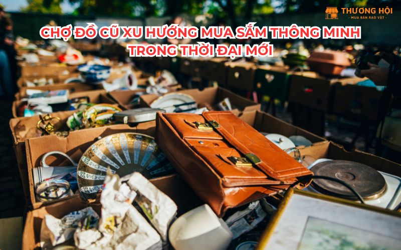 Chợ đồ cũ xu hướng mua sắm thông minh trong thời đại mới