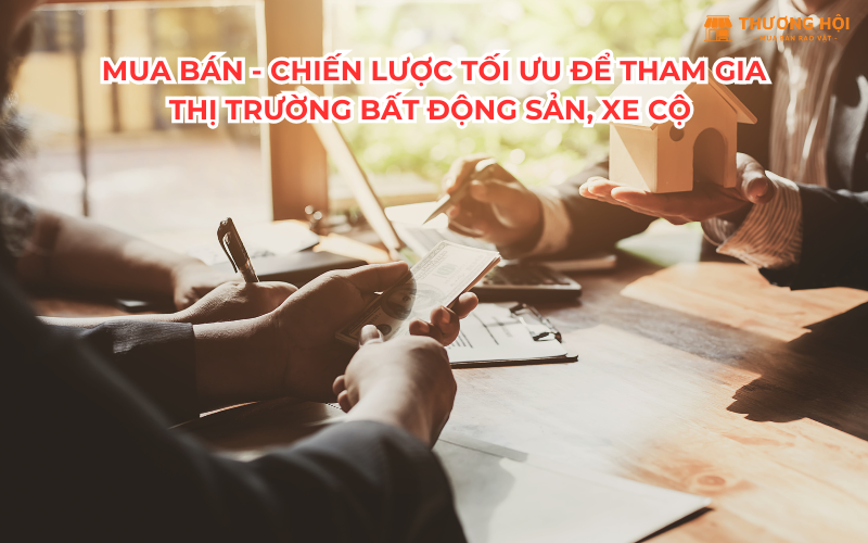 Mua bán - Chiến lược tối ưu để tham gia thị trường bất động sản, xe cộ và hơn thế nữa