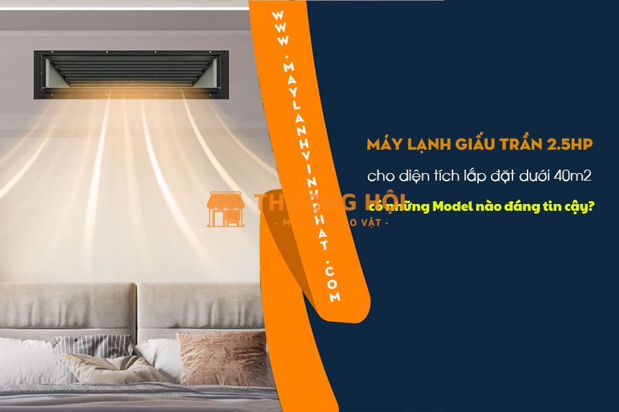 Điều hòa giấu trần công suất 2.5 ngựa có phải là lựa chọn tối ưu cho phòng 30–40m²?